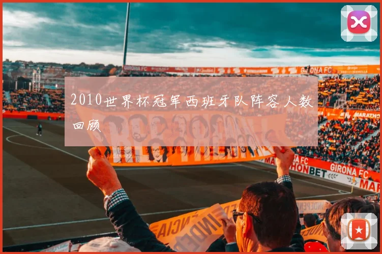 2010世界杯冠军西班牙队阵容人数回顾