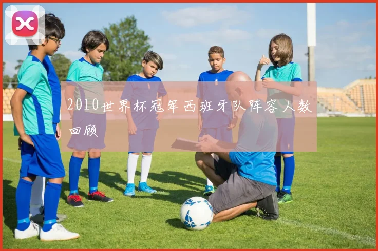 2010世界杯冠军西班牙队阵容人数回顾