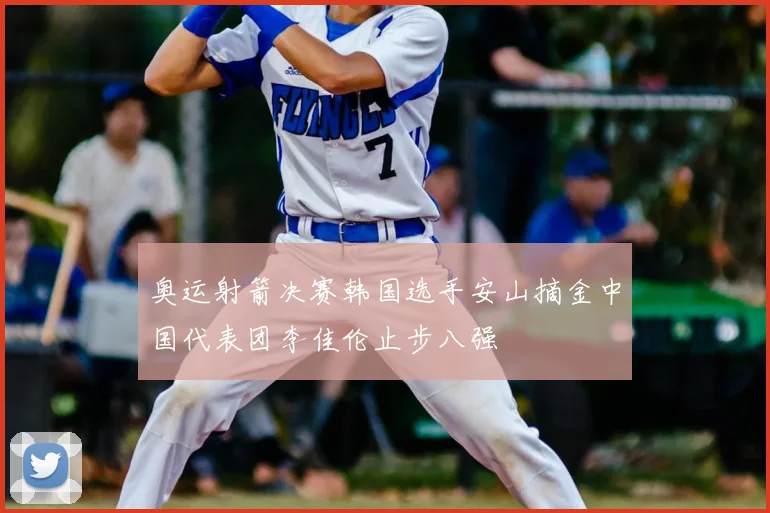 奥运射箭决赛韩国选手安山摘金中国代表团李佳伦止步八强