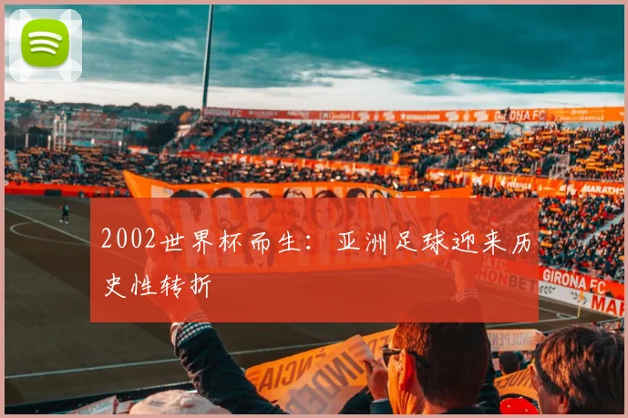 2002世界杯而生：亚洲足球迎来历史性转折