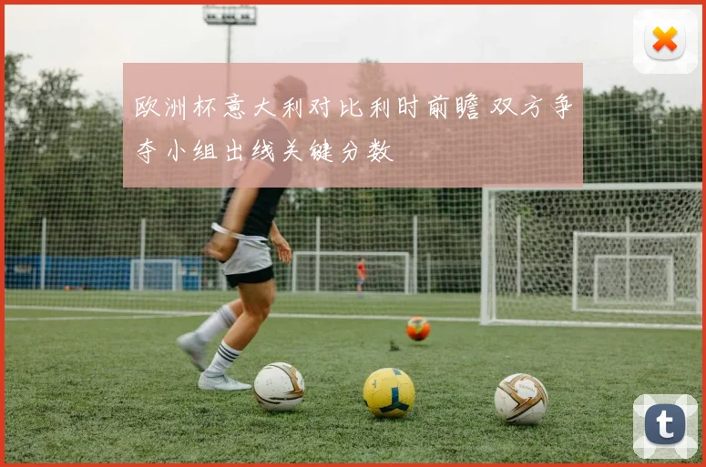 欧洲杯意大利对比利时前瞻 双方争夺小组出线关键分数