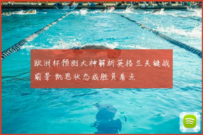 欧洲杯预测大神解析英格兰关键战前景 凯恩状态成胜负看点