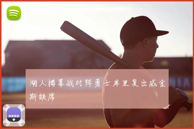 湖人揭幕战对阵勇士库里复出威金斯缺席