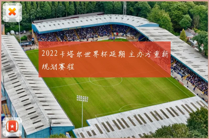 2022卡塔尔世界杯延期 主办方重新规划赛程