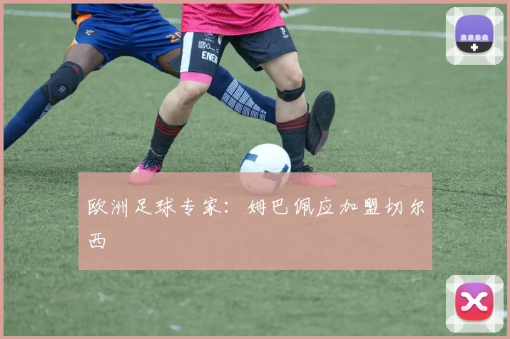 欧洲足球专家：姆巴佩应加盟切尔西