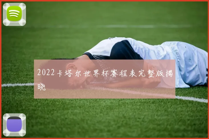 2022卡塔尔世界杯赛程表完整版揭晓