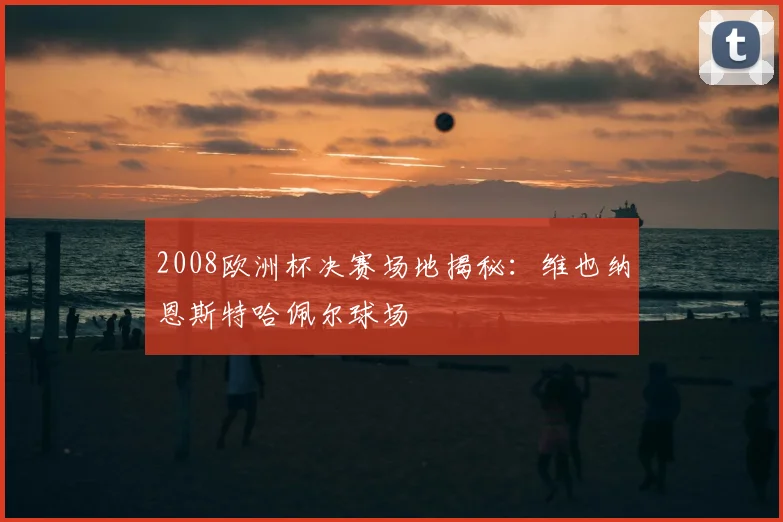 2008欧洲杯决赛场地揭秘：维也纳恩斯特哈佩尔球场