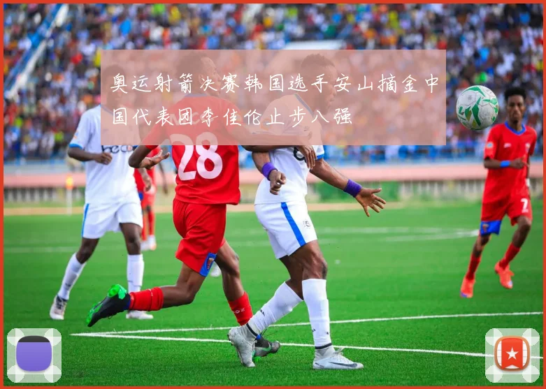 奥运射箭决赛韩国选手安山摘金中国代表团李佳伦止步八强
