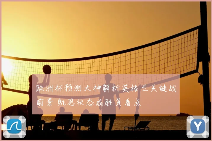 欧洲杯预测大神解析英格兰关键战前景 凯恩状态成胜负看点