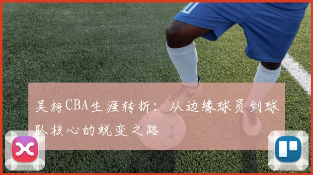 吴柯CBA生涯转折：从边缘球员到球队核心的蜕变之路