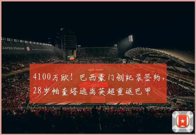4100万欧！巴西豪门创纪录签约，28岁帕奎塔逃离英超重返巴甲