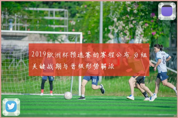2019欧洲杯预选赛的赛程公布 分组关键战期与晋级形势解读