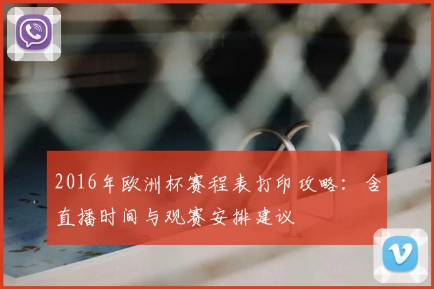 2016年欧洲杯赛程表打印攻略：含直播时间与观赛安排建议