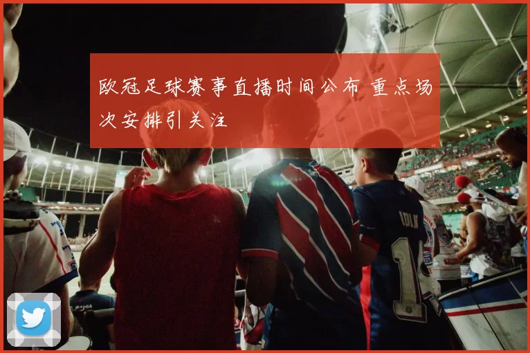 欧冠足球赛事直播时间公布 重点场次安排引关注