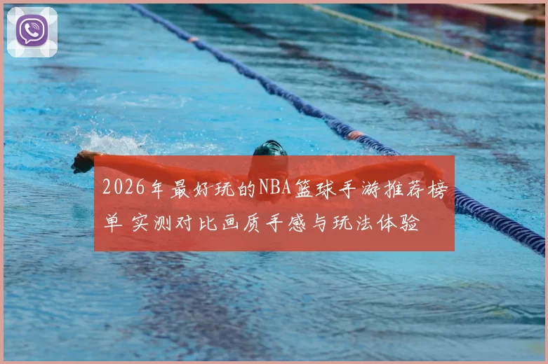 2026年最好玩的NBA篮球手游推荐榜单 实测对比画质手感与玩法体验