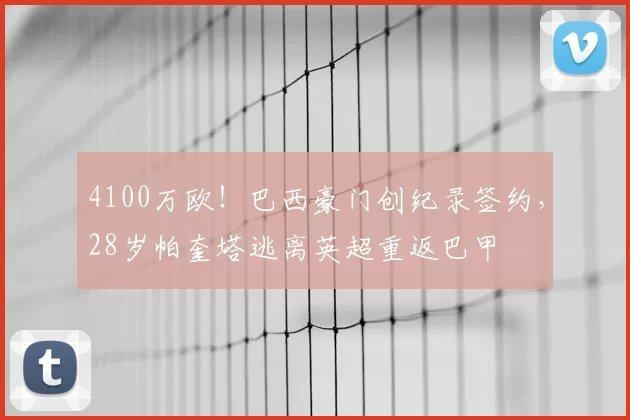 4100万欧！巴西豪门创纪录签约，28岁帕奎塔逃离英超重返巴甲