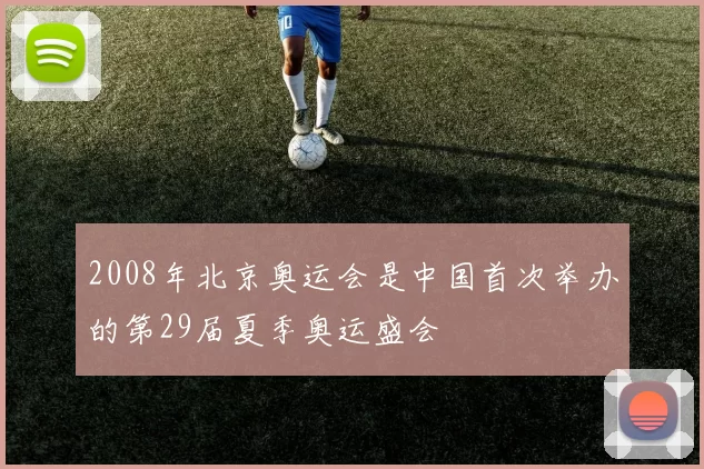 2008年北京奥运会是中国首次举办的第29届夏季奥运盛会