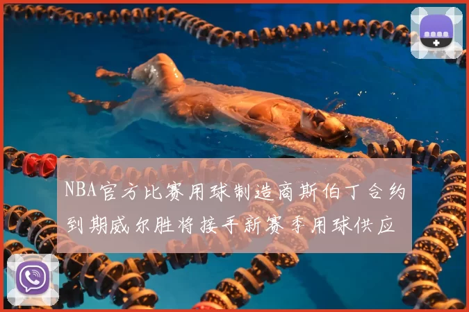 NBA官方比赛用球制造商斯伯丁合约到期威尔胜将接手新赛季用球供应