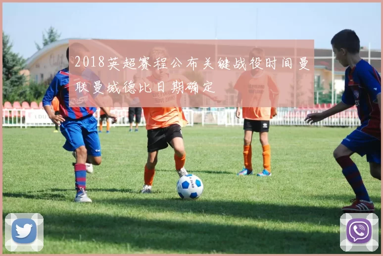 2018英超赛程公布关键战役时间曼联曼城德比日期确定
