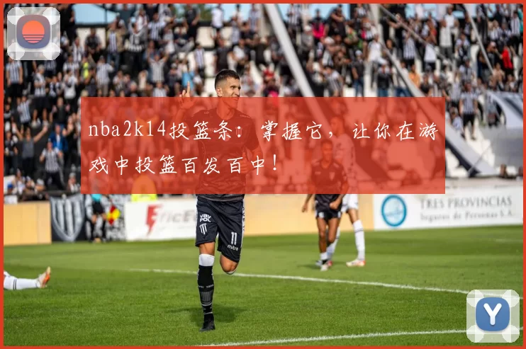 nba2k14投篮条：掌握它，让你在游戏中投篮百发百中！