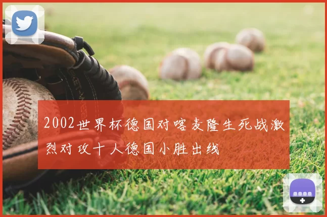 2002世界杯德国对喀麦隆生死战激烈对攻十人德国小胜出线