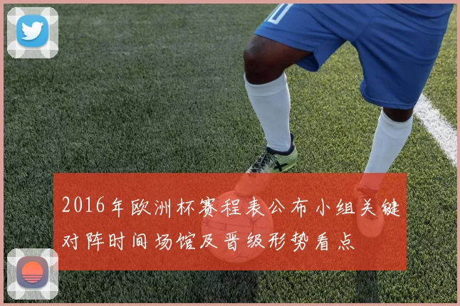 2016年欧洲杯赛程表公布小组关键对阵时间场馆及晋级形势看点