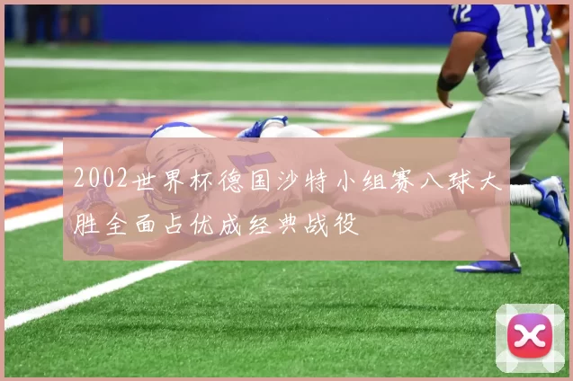 2002世界杯德国沙特小组赛八球大胜全面占优成经典战役