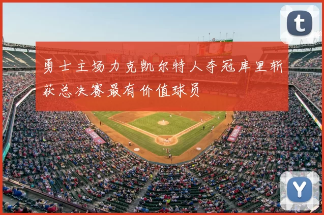 勇士主场力克凯尔特人夺冠库里斩获总决赛最有价值球员