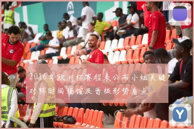 2016年欧洲杯赛程表公布小组关键对阵时间场馆及晋级形势看点