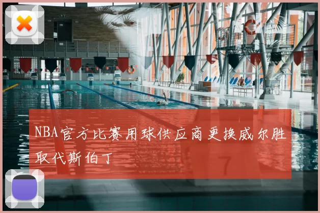 NBA官方比赛用球供应商更换威尔胜取代斯伯丁