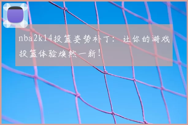 nba2k14投篮姿势补丁：让你的游戏投篮体验焕然一新！